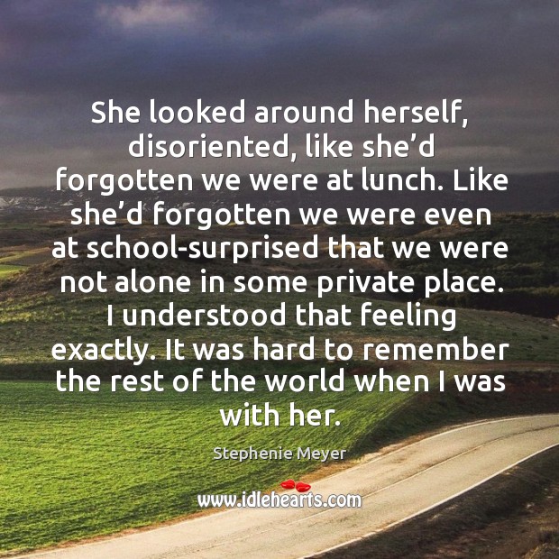 She looked around herself, disoriented, like she’d forgotten we were at Stephenie Meyer Picture Quote