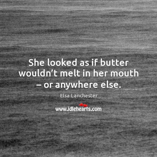 She looked as if butter wouldn’t melt in her mouth – or anywhere else. Elsa Lanchester Picture Quote