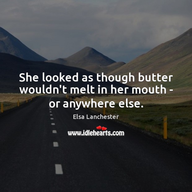She looked as though butter wouldn’t melt in her mouth – or anywhere else. Elsa Lanchester Picture Quote