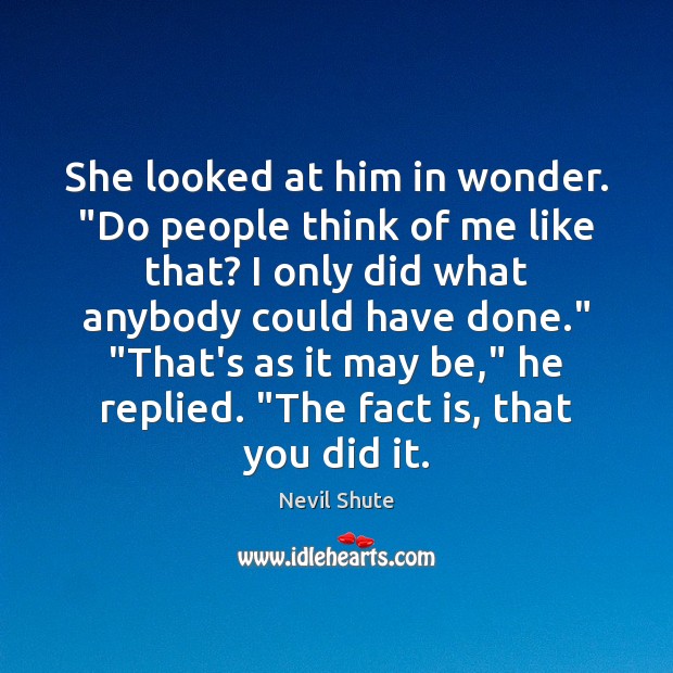 She looked at him in wonder. “Do people think of me like Nevil Shute Picture Quote