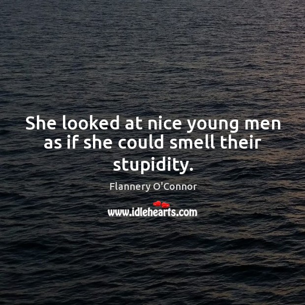 She looked at nice young men as if she could smell their stupidity. Flannery O’Connor Picture Quote