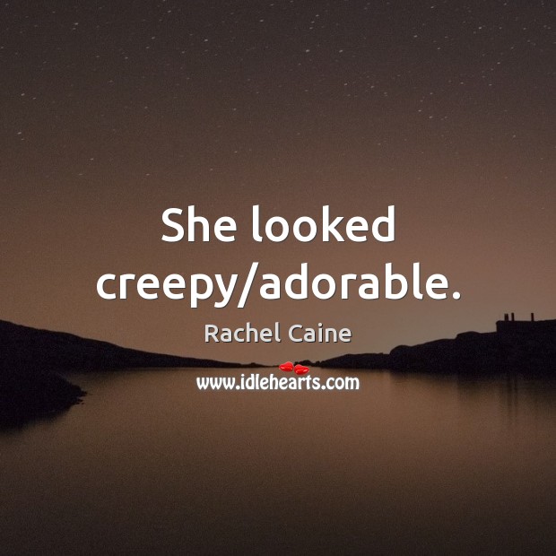 She looked creepy/adorable. Rachel Caine Picture Quote