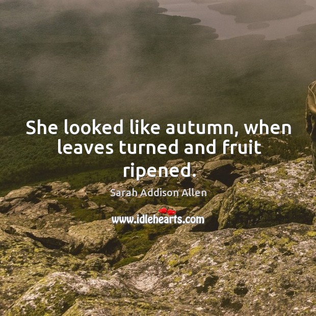 She looked like autumn, when leaves turned and fruit ripened. Sarah Addison Allen Picture Quote