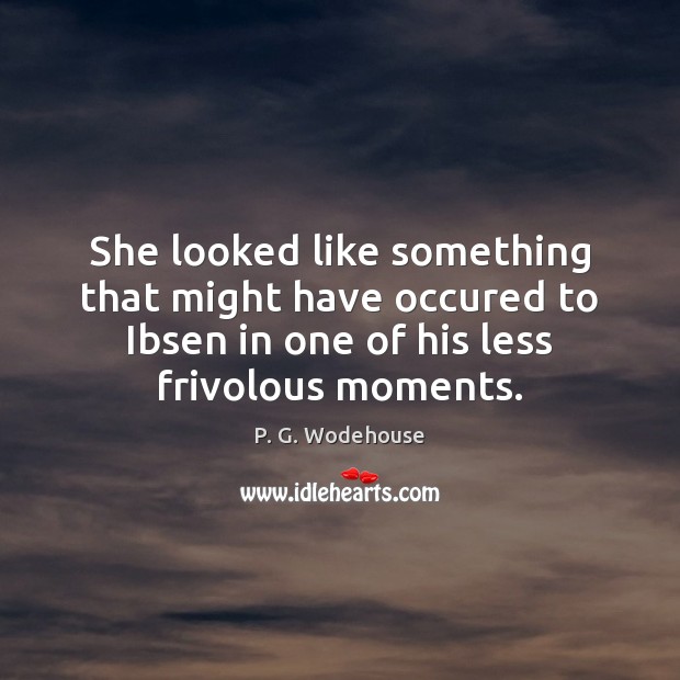 She looked like something that might have occured to Ibsen in one P. G. Wodehouse Picture Quote
