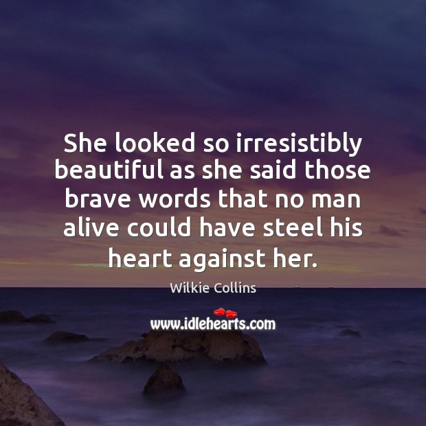 She looked so irresistibly beautiful as she said those brave words that Wilkie Collins Picture Quote