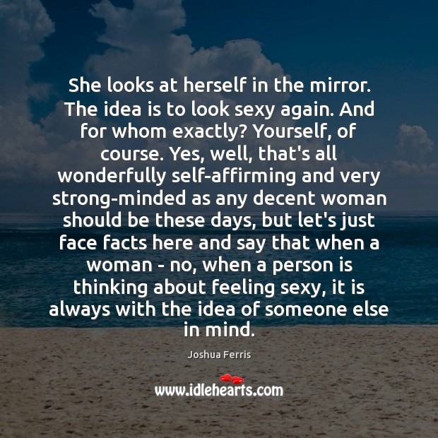She looks at herself in the mirror. The idea is to look Joshua Ferris Picture Quote