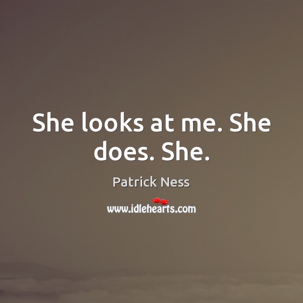 She looks at me. She does. She. Patrick Ness Picture Quote