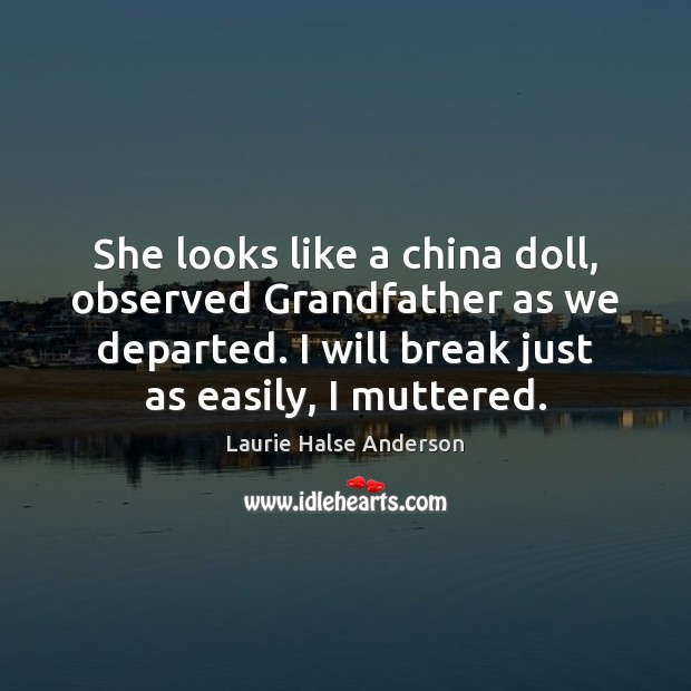 She looks like a china doll, observed Grandfather as we departed. I Laurie Halse Anderson Picture Quote