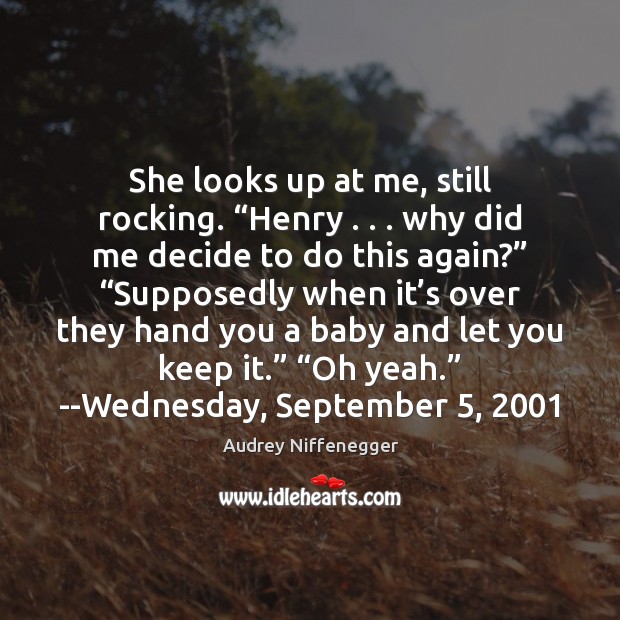 She looks up at me, still rocking. “Henry . . . why did me decide Audrey Niffenegger Picture Quote