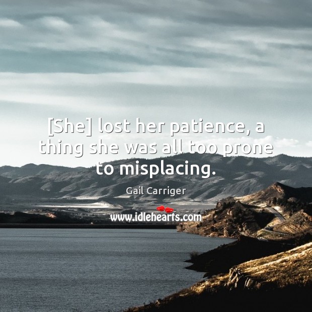 [She] lost her patience, a thing she was all too prone to misplacing. Gail Carriger Picture Quote