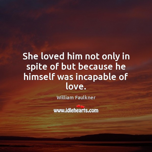 She loved him not only in spite of but because he himself was incapable of love. Image