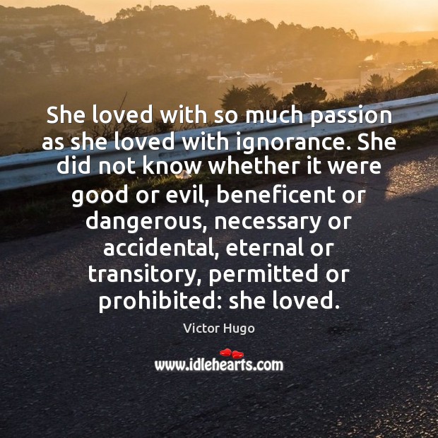 She loved with so much passion as she loved with ignorance. She Victor Hugo Picture Quote