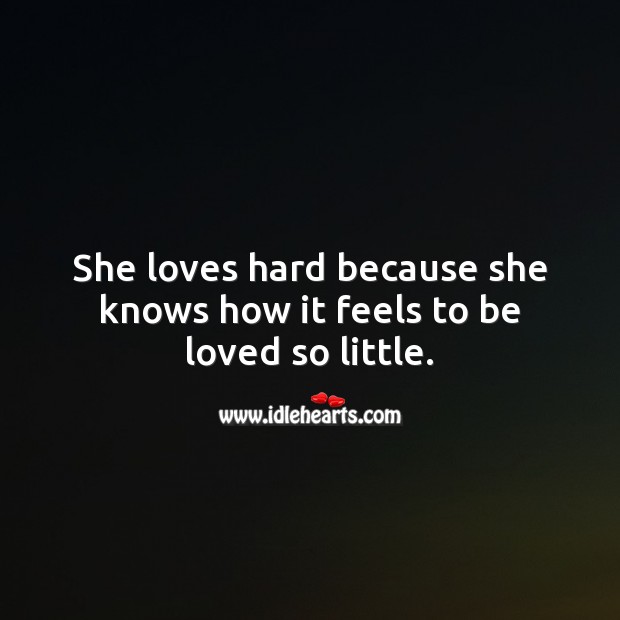 She loves hard because she knows how it feels to be loved so little. To Be Loved Quotes Image