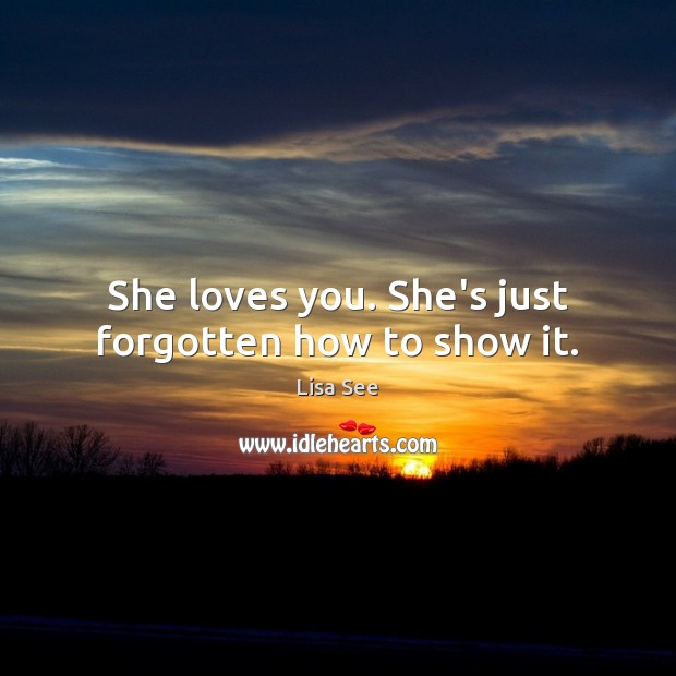 She loves you. She’s just forgotten how to show it. Lisa See Picture Quote