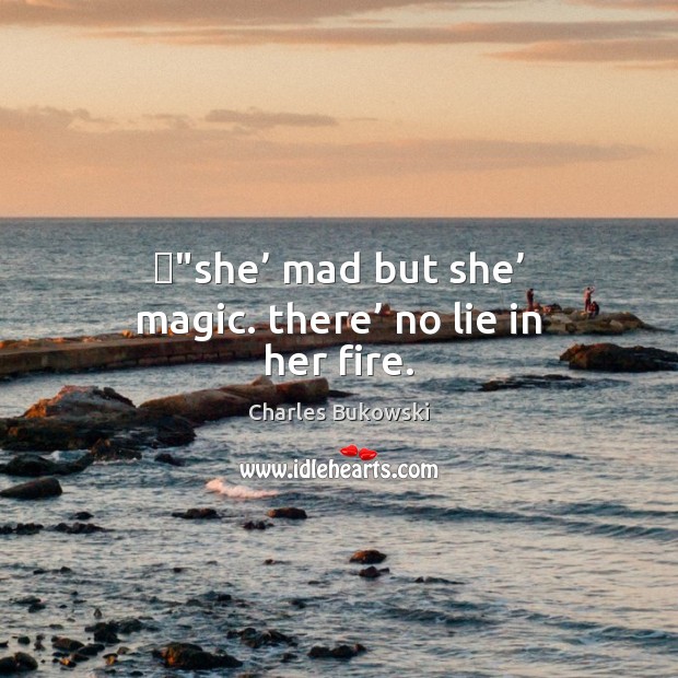 ‎”she’ mad but she’ magic. there’ no lie in her fire. Charles Bukowski Picture Quote