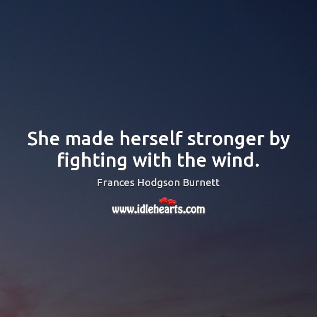 She made herself stronger by fighting with the wind. Frances Hodgson Burnett Picture Quote