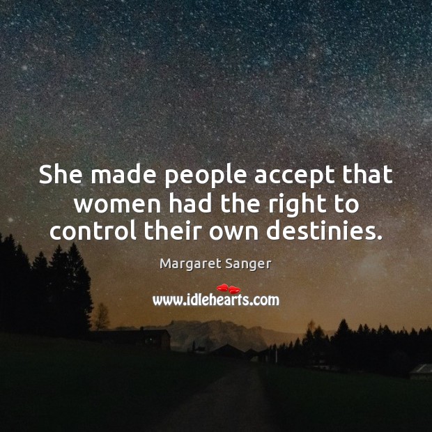 She made people accept that women had the right to control their own destinies. Margaret Sanger Picture Quote