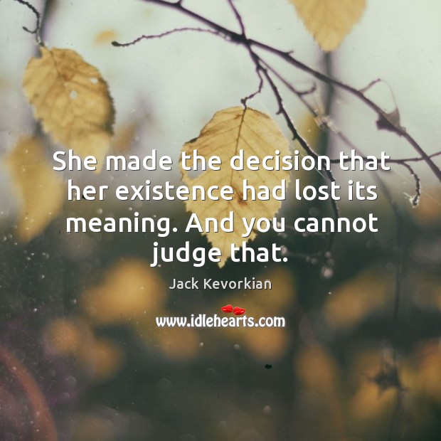 She made the decision that her existence had lost its meaning. And you cannot judge that. Image