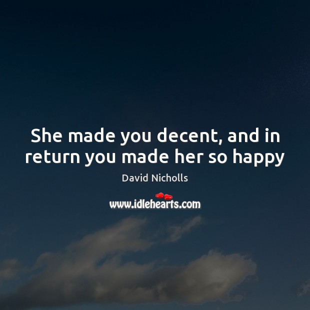 She made you decent, and in return you made her so happy Image