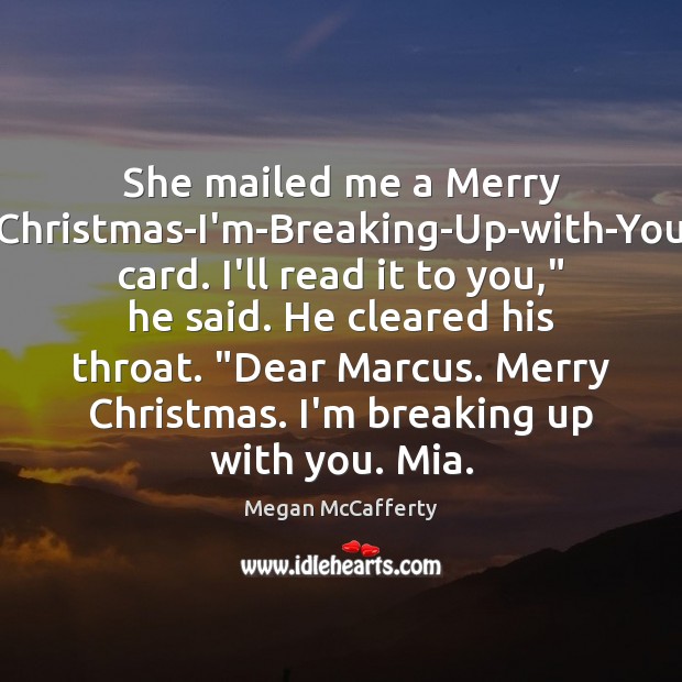 She mailed me a Merry Christmas-I’m-Breaking-Up-with-You card. I’ll read it to you,” Megan McCafferty Picture Quote