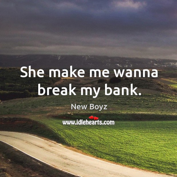 She make me wanna break my bank. New Boyz Picture Quote