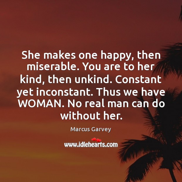She makes one happy, then miserable. You are to her kind, then Marcus Garvey Picture Quote