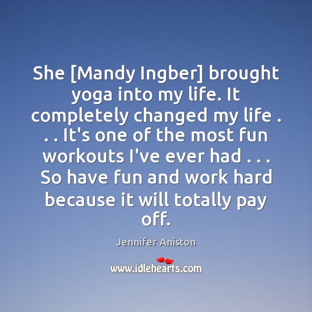 She [Mandy Ingber] brought yoga into my life. It completely changed my Jennifer Aniston Picture Quote