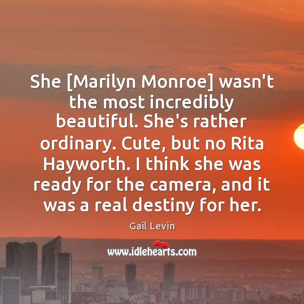 She [Marilyn Monroe] wasn’t the most incredibly beautiful. She’s rather ordinary. Cute, Image