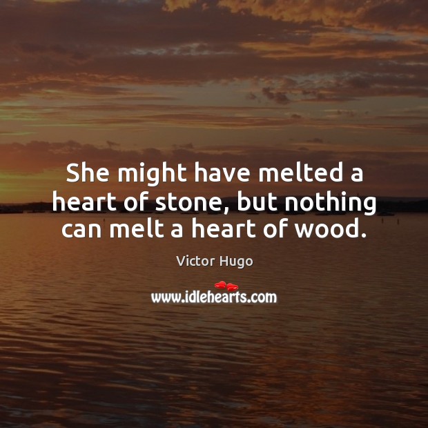 She might have melted a heart of stone, but nothing can melt a heart of wood. Victor Hugo Picture Quote