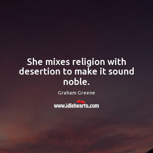 She mixes religion with desertion to make it sound noble. Graham Greene Picture Quote