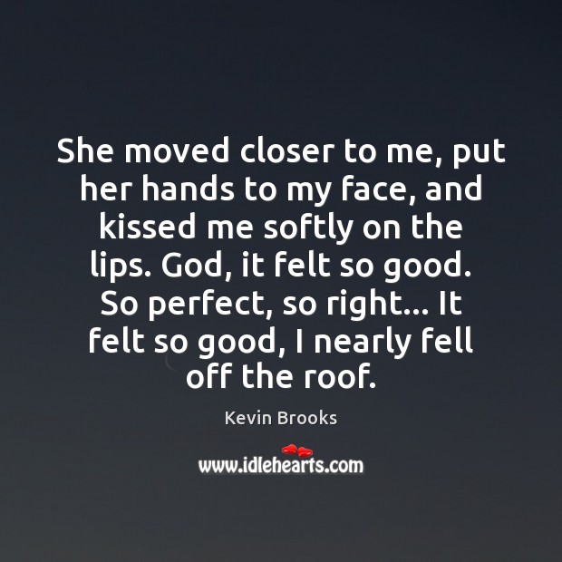 She moved closer to me, put her hands to my face, and Kevin Brooks Picture Quote