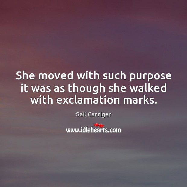 She moved with such purpose it was as though she walked with exclamation marks. Gail Carriger Picture Quote