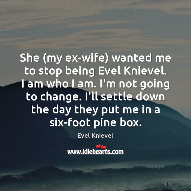 She (my ex-wife) wanted me to stop being Evel Knievel. I am Evel Knievel Picture Quote