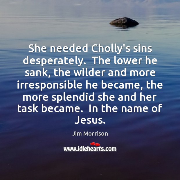 She needed Cholly’s sins desperately.  The lower he sank, the wilder and Jim Morrison Picture Quote