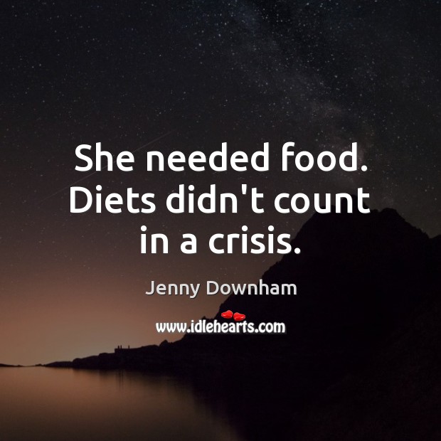 She needed food. Diets didn’t count in a crisis. Jenny Downham Picture Quote