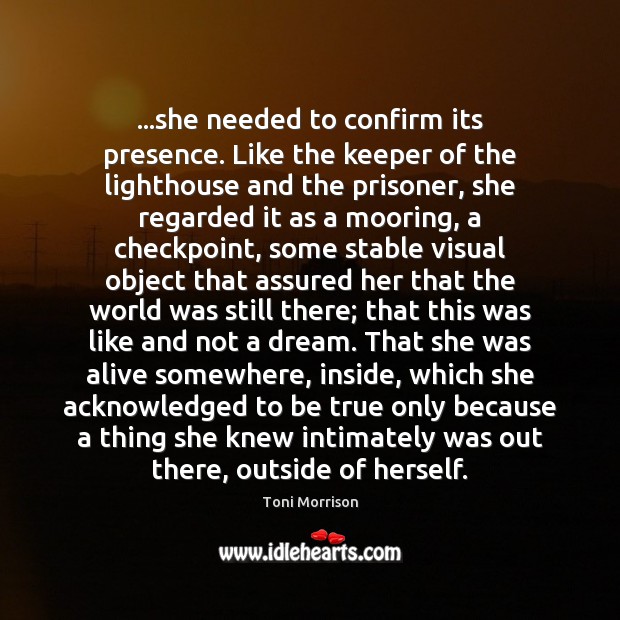 …she needed to confirm its presence. Like the keeper of the lighthouse Toni Morrison Picture Quote