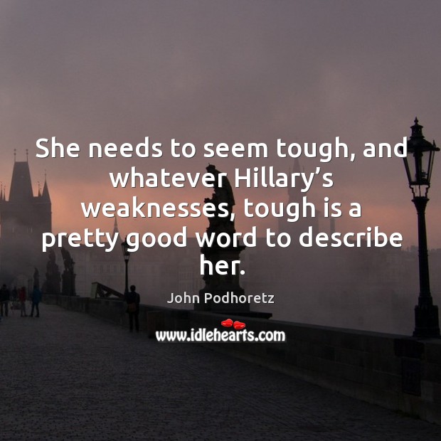 She needs to seem tough, and whatever hillary’s weaknesses, tough is a pretty good word to describe her. Image