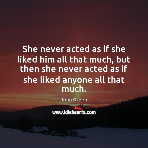 She never acted as if she liked him all that much, but John Green Picture Quote