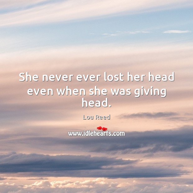 She never ever lost her head even when she was giving head. Lou Reed Picture Quote
