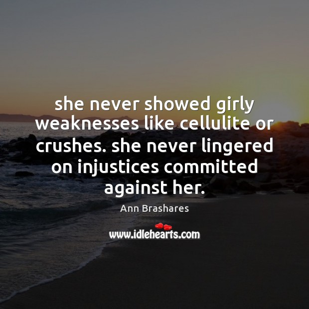 She never showed girly weaknesses like cellulite or crushes. she never lingered Ann Brashares Picture Quote