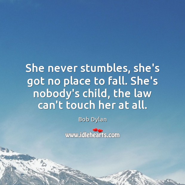 She never stumbles, she’s got no place to fall. She’s nobody’s child, Bob Dylan Picture Quote
