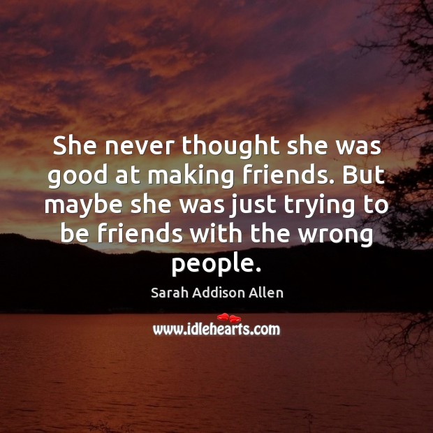 She never thought she was good at making friends. But maybe she Sarah Addison Allen Picture Quote