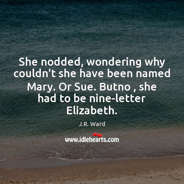 She nodded, wondering why couldn’t she have been named Mary. Or Sue. J.R. Ward Picture Quote