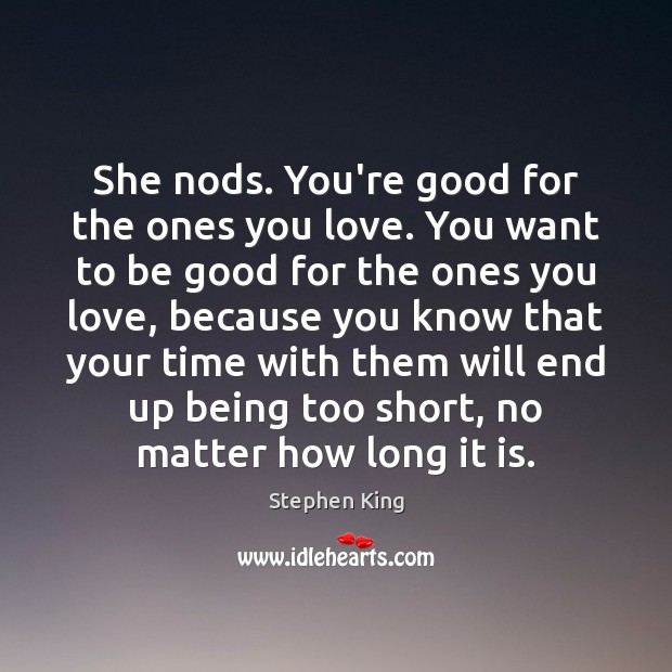 She nods. You’re good for the ones you love. You want to Stephen King Picture Quote