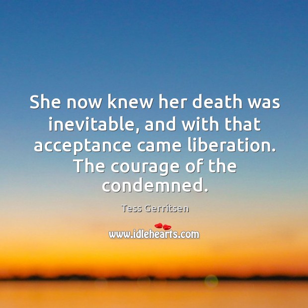 She now knew her death was inevitable, and with that acceptance came Tess Gerritsen Picture Quote
