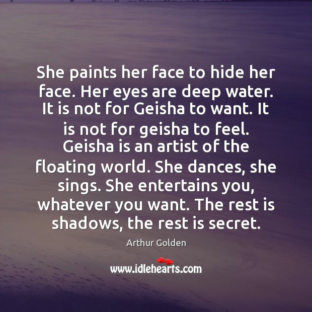 She paints her face to hide her face. Her eyes are deep Arthur Golden Picture Quote