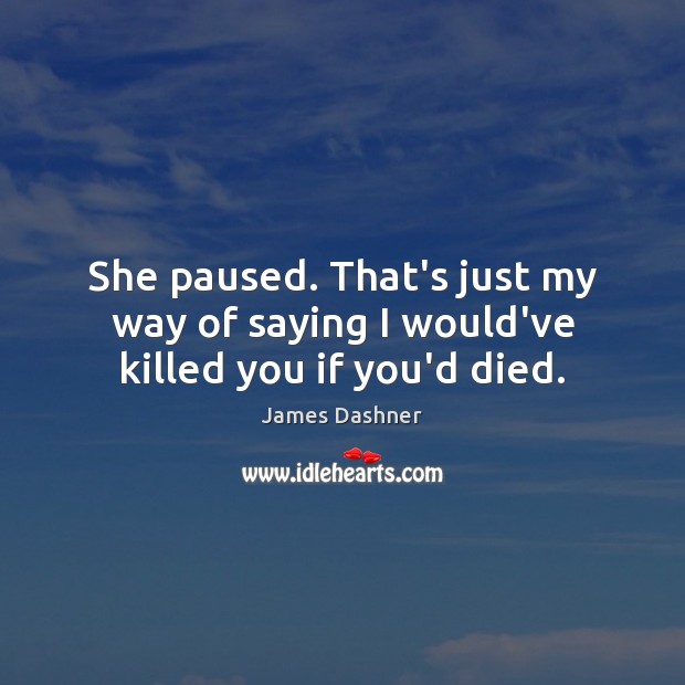 She paused. That’s just my way of saying I would’ve killed you if you’d died. James Dashner Picture Quote
