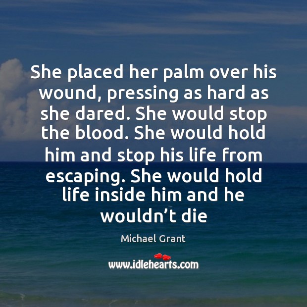 She placed her palm over his wound, pressing as hard as she Michael Grant Picture Quote