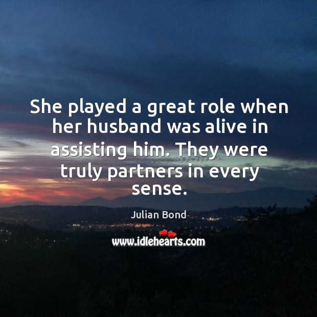 She played a great role when her husband was alive in assisting him. Julian Bond Picture Quote