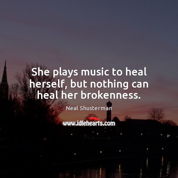 She plays music to heal herself, but nothing can heal her brokenness. Neal Shusterman Picture Quote